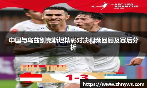 中国与乌兹别克斯坦精彩对决视频回顾及赛后分析