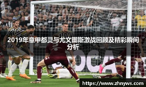 2019年意甲都灵与尤文图斯激战回顾及精彩瞬间分析
