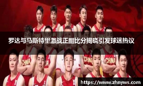 罗达与马斯特里激战正酣比分揭晓引发球迷热议