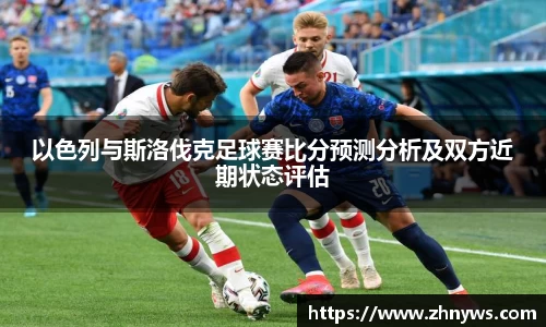 以色列与斯洛伐克足球赛比分预测分析及双方近期状态评估