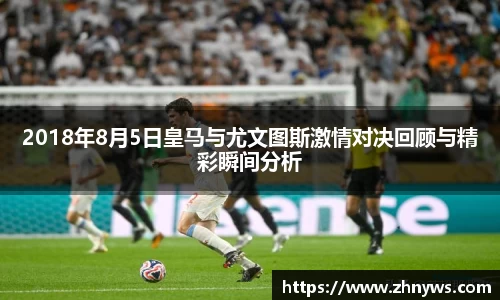 2018年8月5日皇马与尤文图斯激情对决回顾与精彩瞬间分析