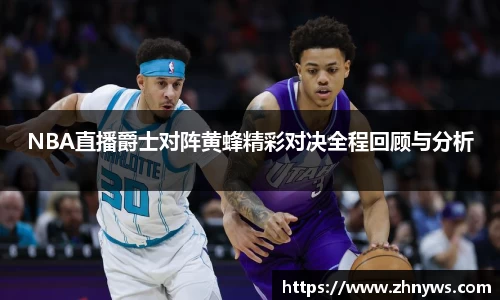 NBA直播爵士对阵黄蜂精彩对决全程回顾与分析