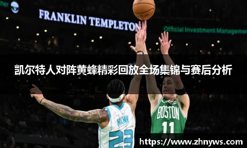 凯尔特人对阵黄蜂精彩回放全场集锦与赛后分析