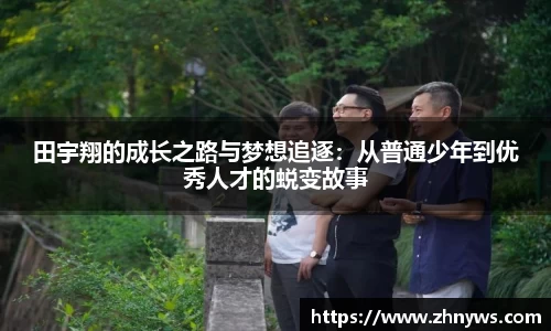 田宇翔的成长之路与梦想追逐：从普通少年到优秀人才的蜕变故事