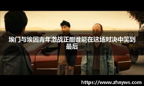埃门与埃因青年激战正酣谁能在这场对决中笑到最后