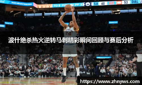 波什绝杀热火逆转马刺精彩瞬间回顾与赛后分析