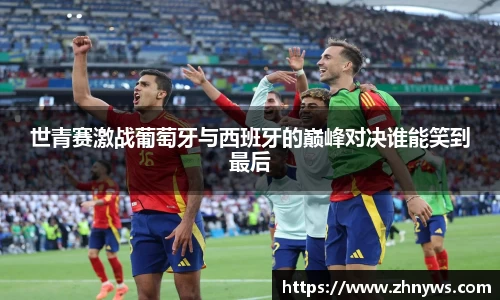 世青赛激战葡萄牙与西班牙的巅峰对决谁能笑到最后