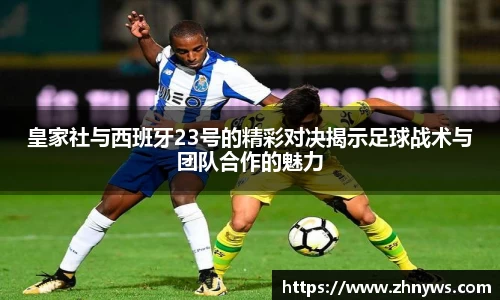 皇家社与西班牙23号的精彩对决揭示足球战术与团队合作的魅力