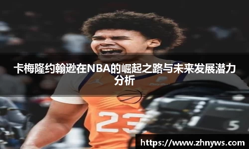 卡梅隆约翰逊在NBA的崛起之路与未来发展潜力分析