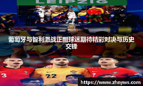 葡萄牙与智利激战正酣球迷期待精彩对决与历史交锋