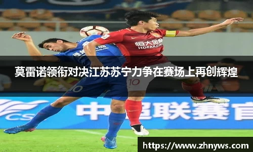 莫雷诺领衔对决江苏苏宁力争在赛场上再创辉煌