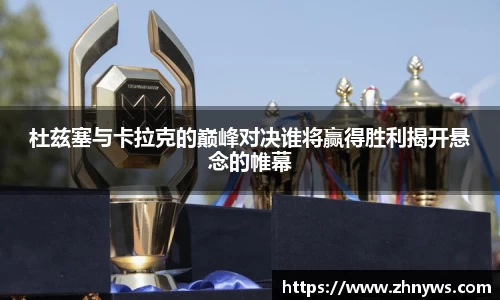 杜兹塞与卡拉克的巅峰对决谁将赢得胜利揭开悬念的帷幕