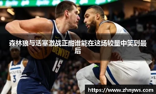 森林狼与活塞激战正酣谁能在这场较量中笑到最后