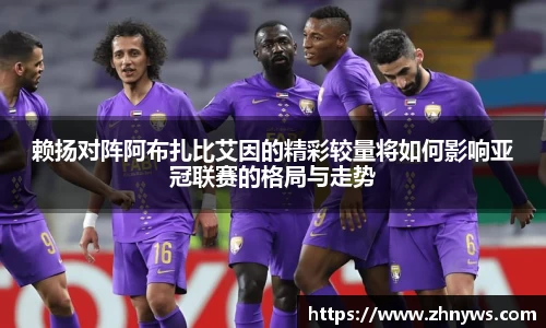 赖扬对阵阿布扎比艾因的精彩较量将如何影响亚冠联赛的格局与走势