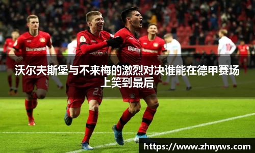 沃尔夫斯堡与不来梅的激烈对决谁能在德甲赛场上笑到最后