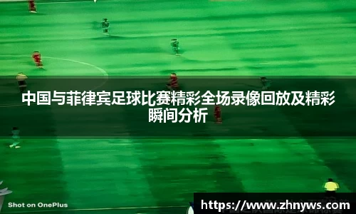 中国与菲律宾足球比赛精彩全场录像回放及精彩瞬间分析
