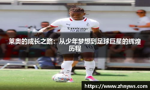 莱奥的成长之路：从少年梦想到足球巨星的辉煌历程