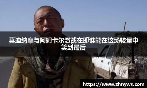 莫迪纳摩与阿姆卡尔激战在即谁能在这场较量中笑到最后
