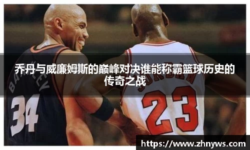 乔丹与威廉姆斯的巅峰对决谁能称霸篮球历史的传奇之战